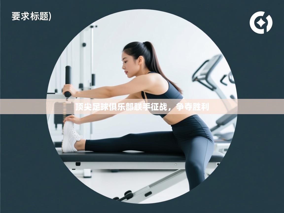 顶尖足球俱乐部联手征战，争夺胜利