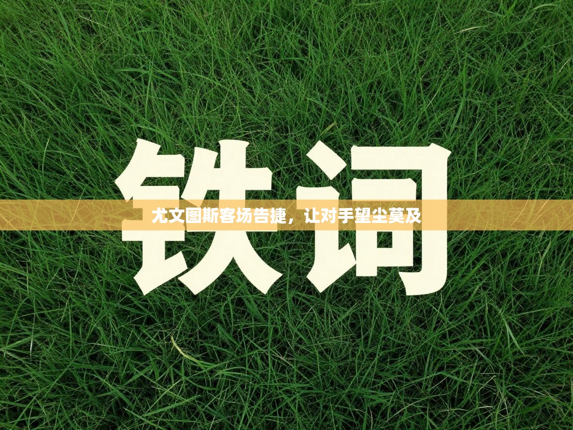 尤文图斯客场告捷,让对手望尘莫及