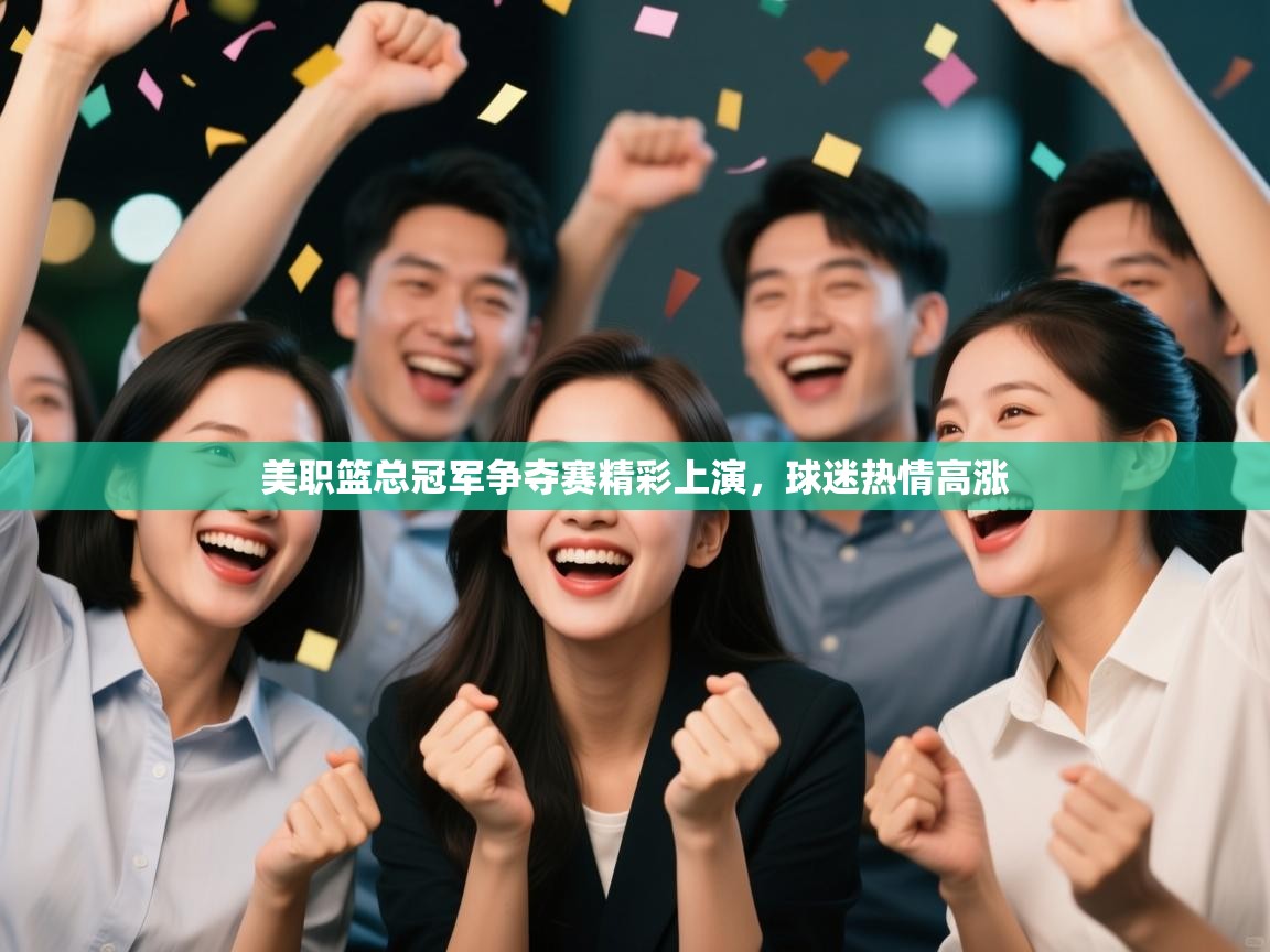 美职篮总冠军争夺赛精彩上演,球迷热情高涨