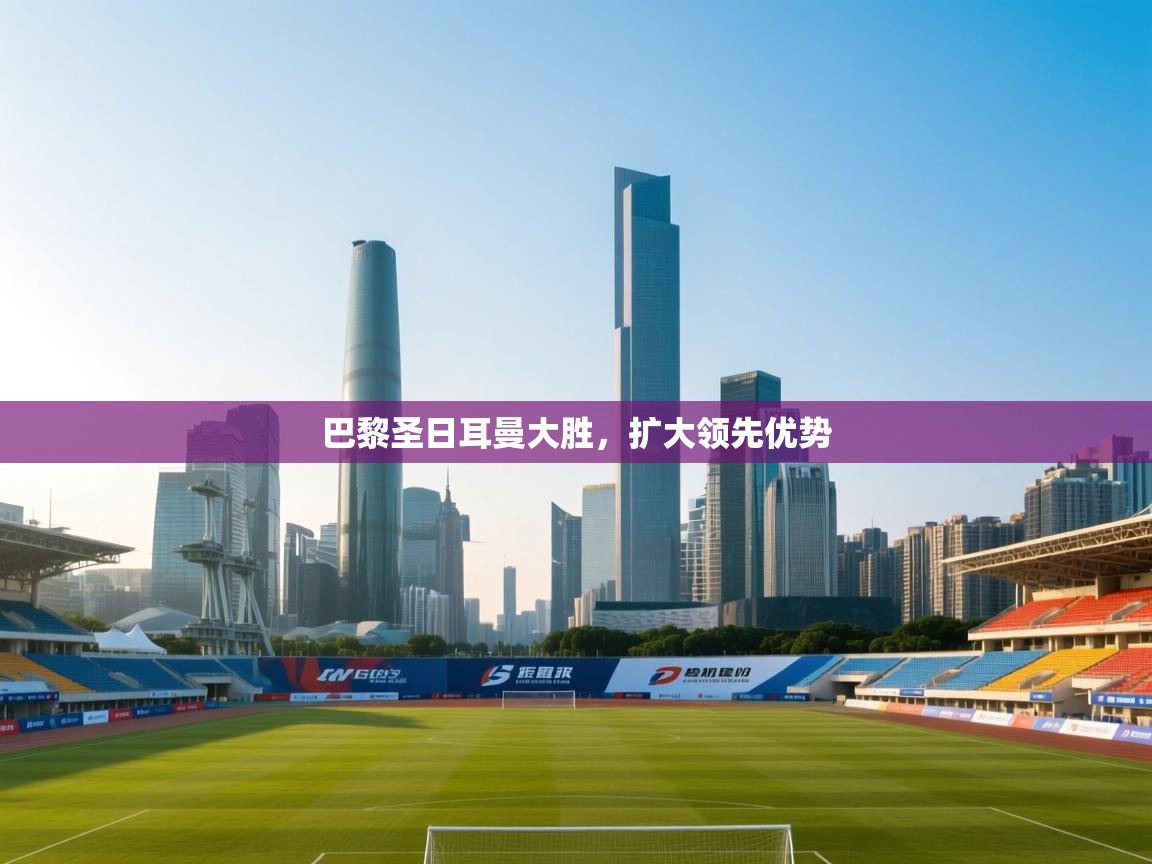 巴黎圣日耳曼大胜，扩大领先优势  第2张