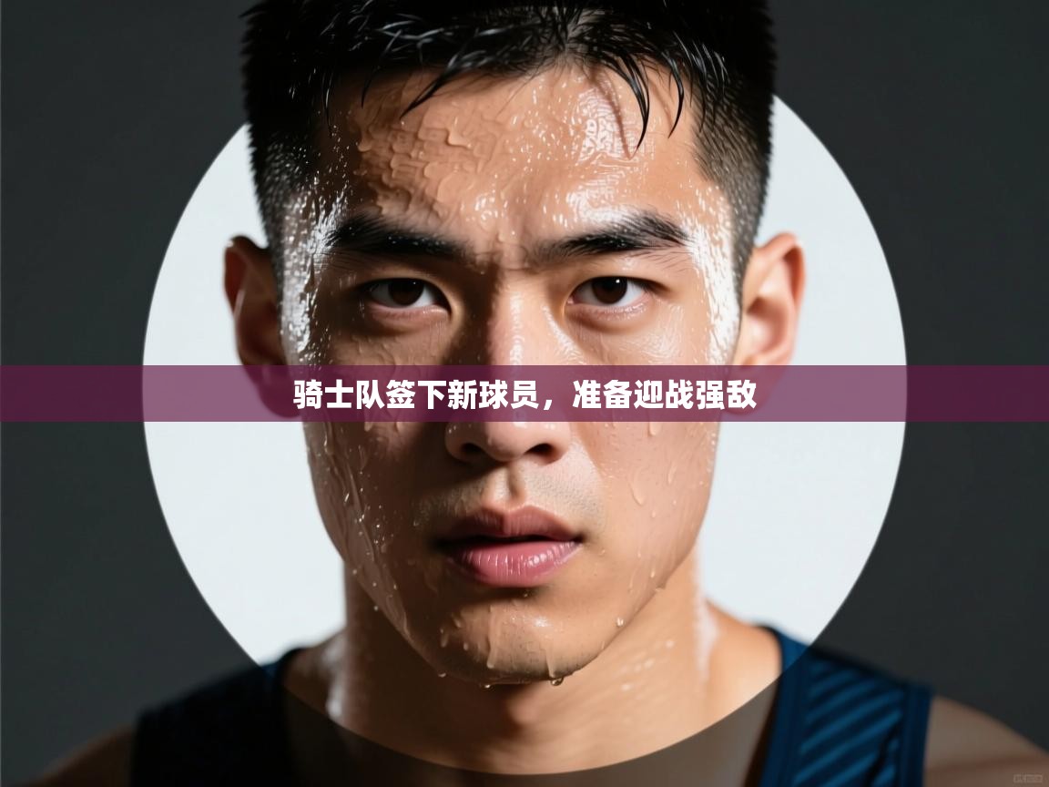骑士队签下新球员，准备迎战强敌  第2张