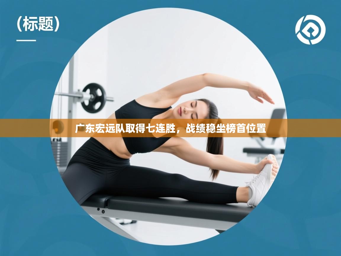 广东宏远队取得七连胜,战绩稳坐榜首位置 第1张