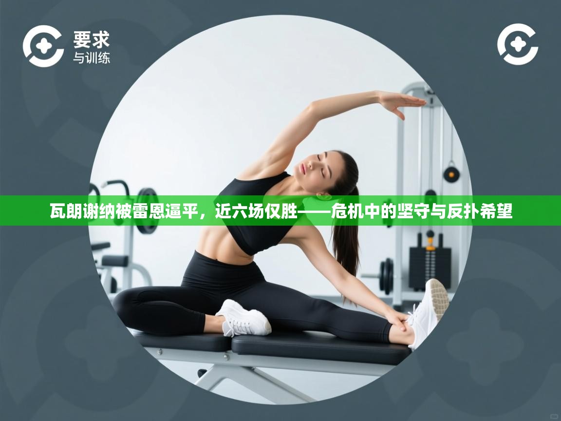 瓦朗谢纳被雷恩逼平，近六场仅胜——危机中的坚守与反扑希望  第2张